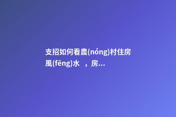 支招如何看農(nóng)村住房風(fēng)水，房屋風(fēng)水學(xué)5個禁忌（干貨收藏了）